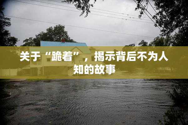 关于“跪着”，揭示背后不为人知的故事