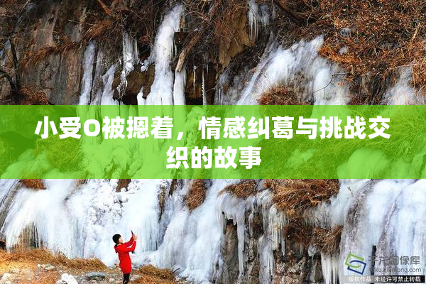 小受O被摁着，情感纠葛与挑战交织的故事
