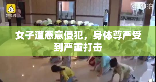 女子遭恶意侵犯，身体尊严受到严重打击
