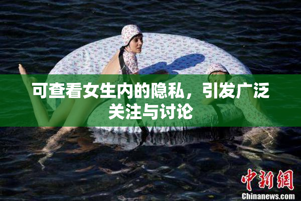可查看女生内的隐私，引发广泛关注与讨论