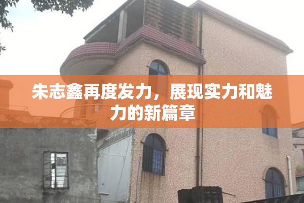 朱志鑫再度发力，展现实力和魅力的新篇章