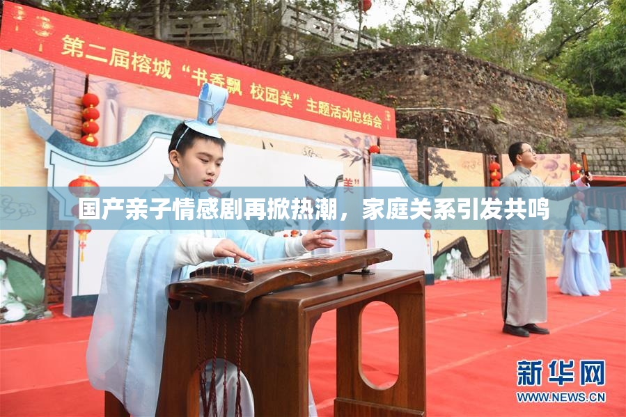 国产亲子情感剧再掀热潮，家庭关系引发共鸣