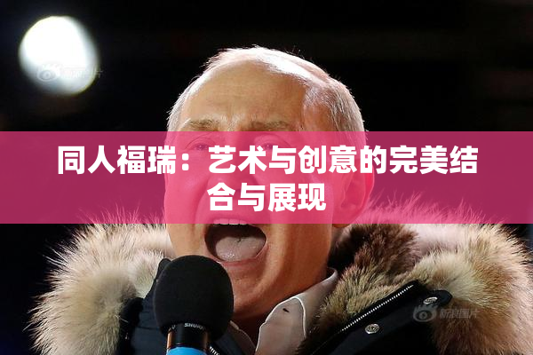 同人福瑞：艺术与创意的完美结合与展现