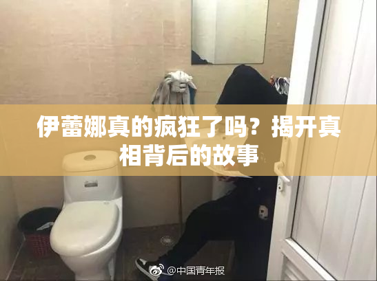 伊蕾娜真的疯狂了吗？揭开真相背后的故事