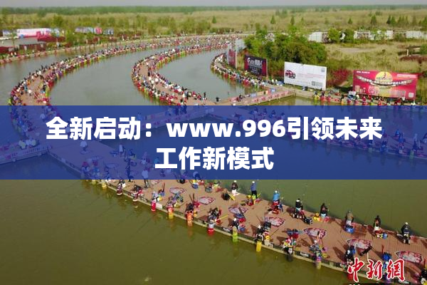 全新启动：www.996引领未来工作新模式