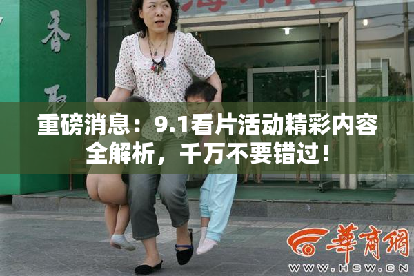 重磅消息：9.1看片活动精彩内容全解析，千万不要错过！