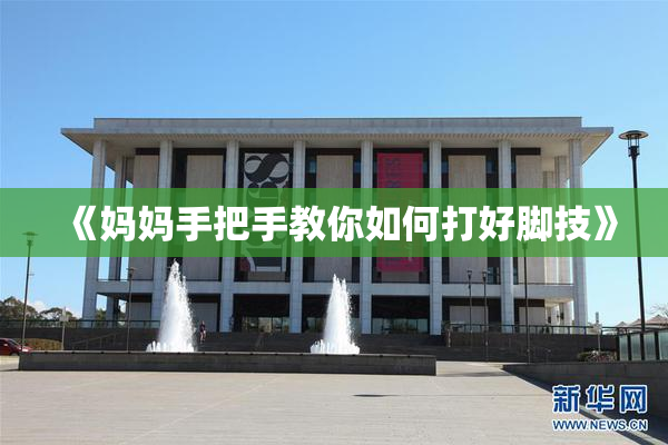 《妈妈手把手教你如何打好脚技》