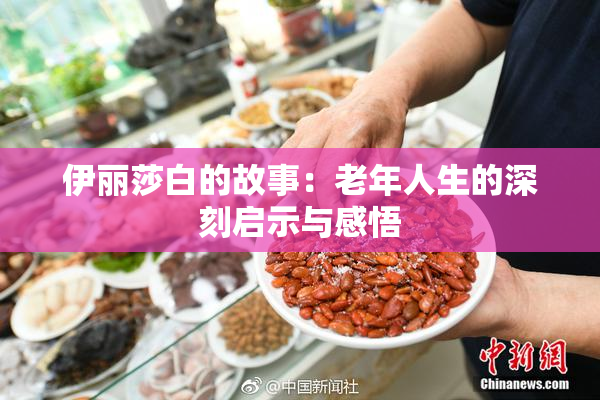 伊丽莎白的故事：老年人生的深刻启示与感悟