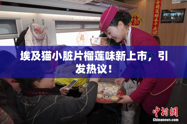 埃及猫小脏片榴莲味新上市，引发热议！