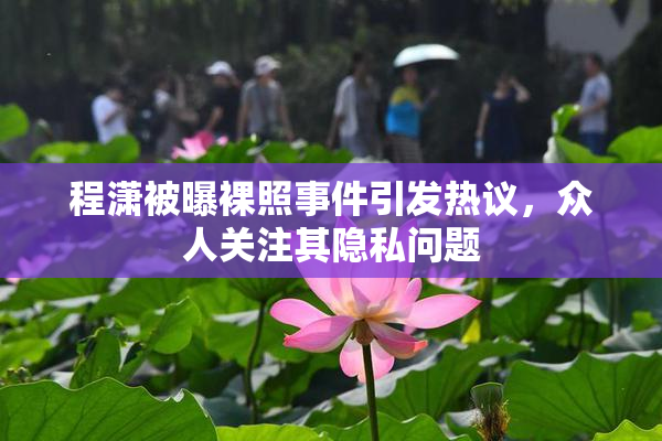 程潇被曝裸照事件引发热议，众人关注其隐私问题