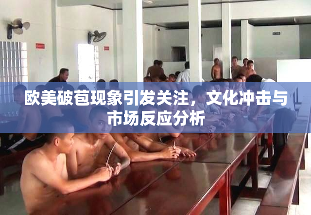 欧美破苞现象引发关注，文化冲击与市场反应分析