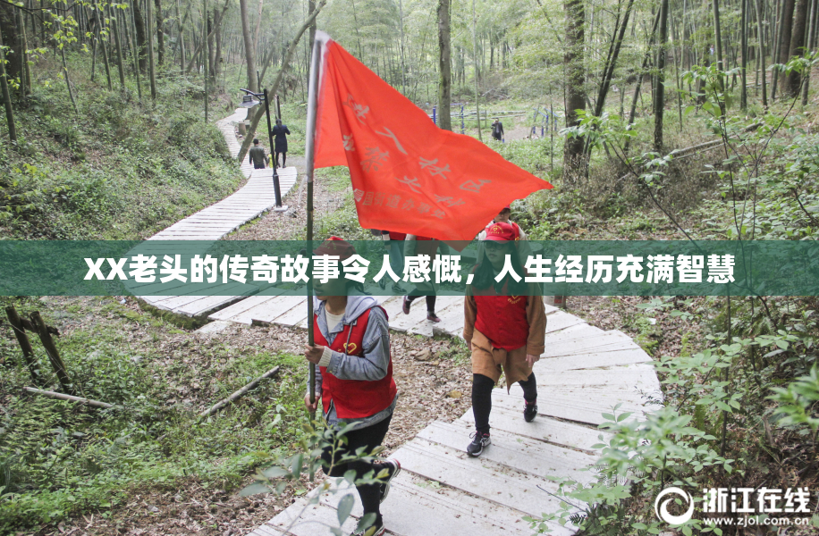 XX老头的传奇故事令人感慨，人生经历充满智慧