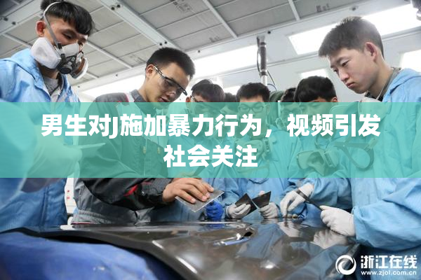 男生对J施加暴力行为，视频引发社会关注