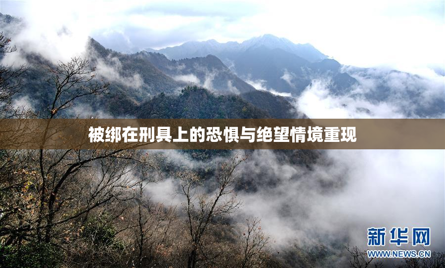 被绑在刑具上的恐惧与绝望情境重现