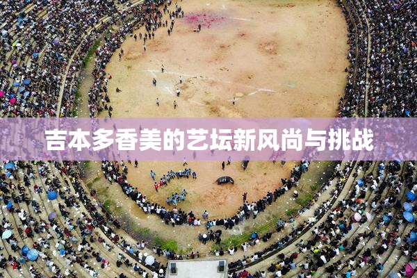 吉本多香美的艺坛新风尚与挑战