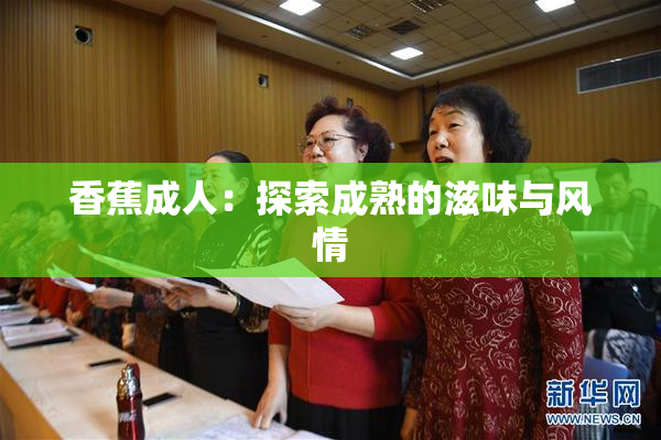 香蕉成人：探索成熟的滋味与风情