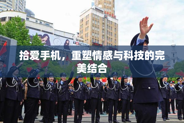 拾爱手机，重塑情感与科技的完美结合