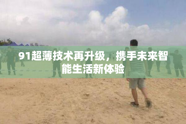91超薄技术再升级，携手未来智能生活新体验