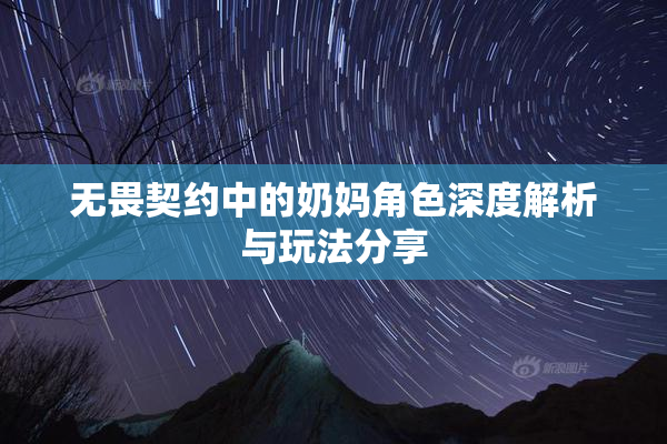 无畏契约中的奶妈角色深度解析与玩法分享