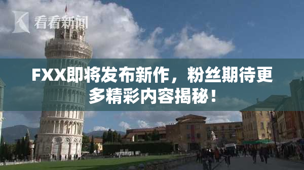 FXX即将发布新作，粉丝期待更多精彩内容揭秘！