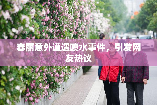 春丽意外遭遇喷水事件，引发网友热议