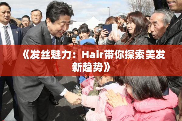 《发丝魅力：Hair带你探索美发新趋势》