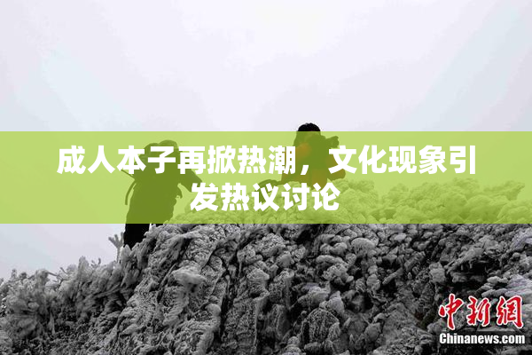 成人本子再掀热潮，文化现象引发热议讨论