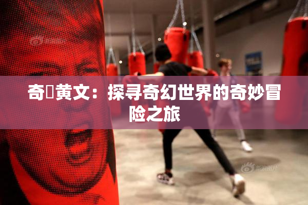 奇犽黄文：探寻奇幻世界的奇妙冒险之旅