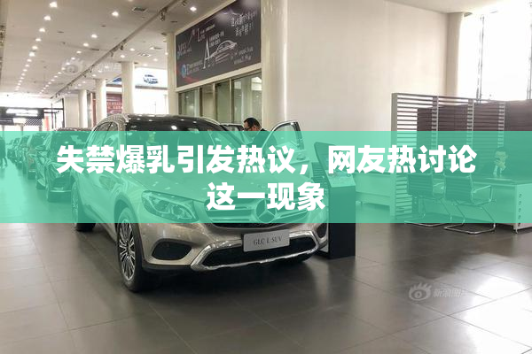失禁爆乳引发热议，网友热讨论这一现象