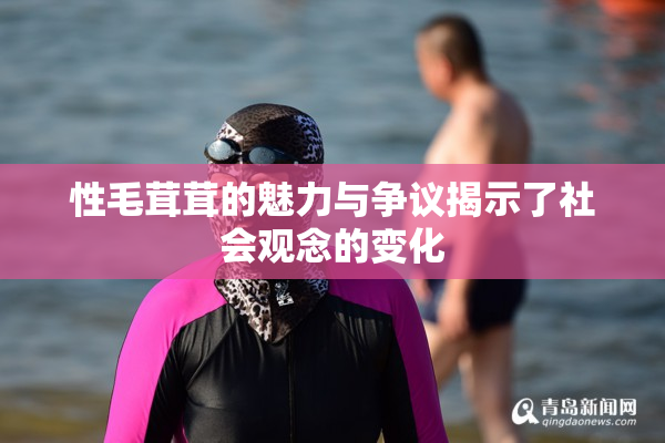 性毛茸茸的魅力与争议揭示了社会观念的变化