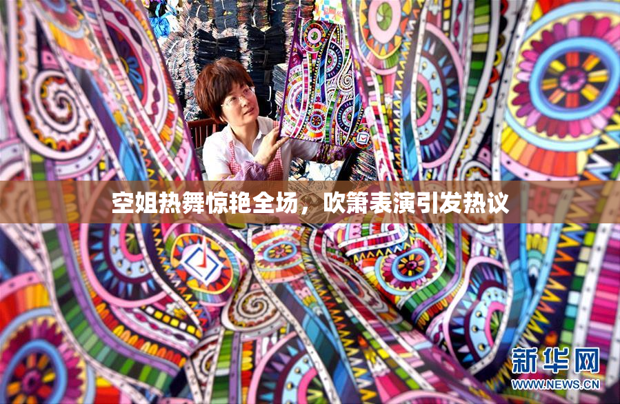 空姐热舞惊艳全场，吹箫表演引发热议