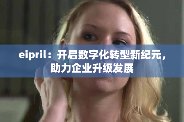 eipril：开启数字化转型新纪元，助力企业升级发展