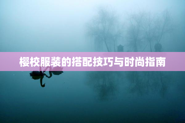 樱校服装的搭配技巧与时尚指南