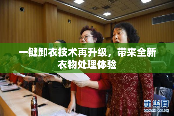 一键卸衣技术再升级，带来全新衣物处理体验