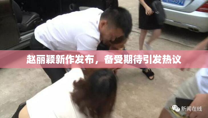 赵丽颖新作发布，备受期待引发热议
