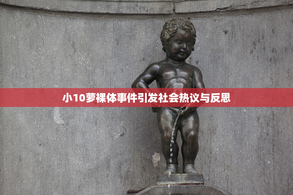 小10萝裸体事件引发社会热议与反思