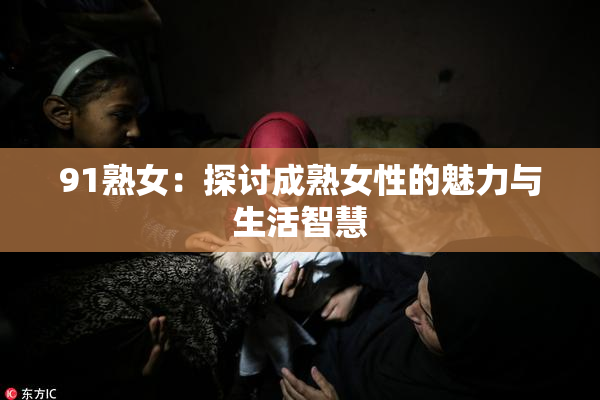 91熟女：探讨成熟女性的魅力与生活智慧