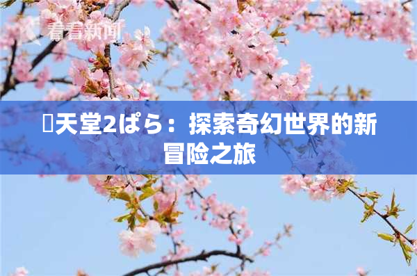 妺天堂2ぱら：探索奇幻世界的新冒险之旅
