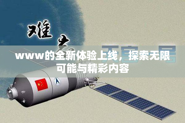 www的全新体验上线，探索无限可能与精彩内容