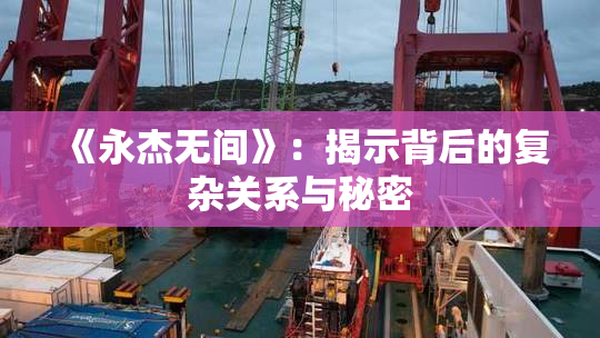 《永杰无间》：揭示背后的复杂关系与秘密
