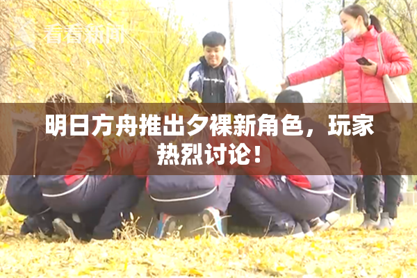 明日方舟推出夕裸新角色，玩家热烈讨论！