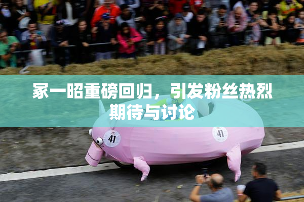 冢一昭重磅回归，引发粉丝热烈期待与讨论