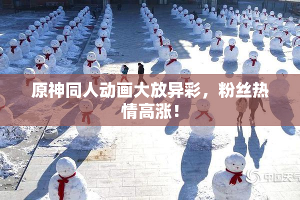 原神同人动画大放异彩，粉丝热情高涨！