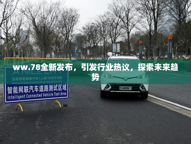 ww.78全新发布，引发行业热议，探索未来趋势