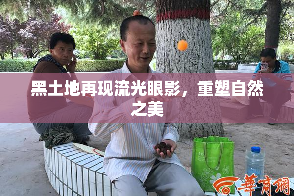 黑土地再现流光眼影，重塑自然之美