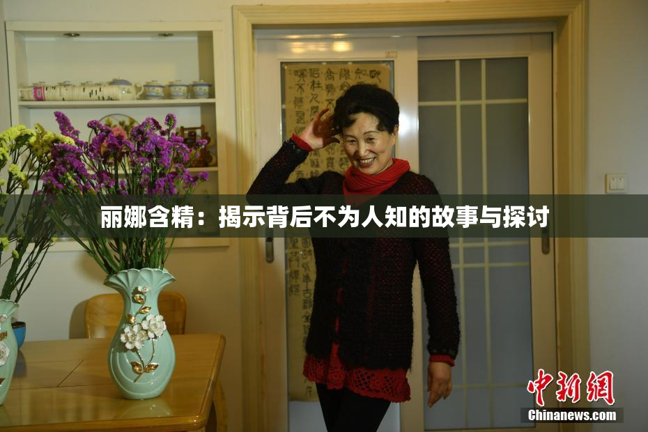 丽娜含精：揭示背后不为人知的故事与探讨