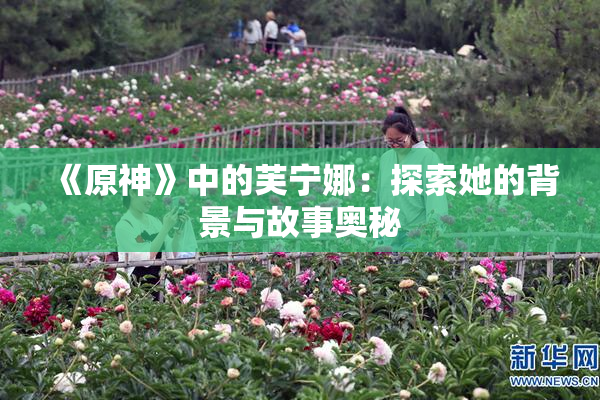 《原神》中的芙宁娜：探索她的背景与故事奥秘
