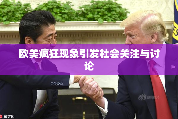 欧美疯狂现象引发社会关注与讨论