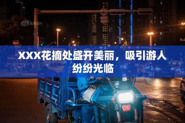XXX花摘处盛开美丽，吸引游人纷纷光临