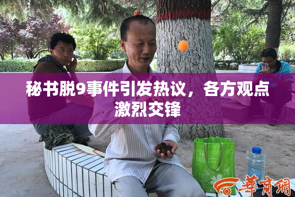 秘书脱9事件引发热议，各方观点激烈交锋